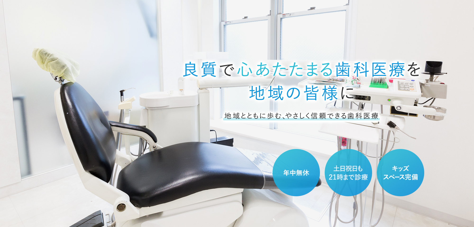 良質で心あたたまる歯科医療を地域の皆様に 地域とともに歩む、やさしく信頼できる歯科医療 年中無休 土日祝日も21時まで診療 キッズスペース完備