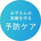 お子さんの笑顔を守る予防ケア
